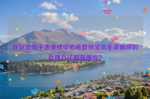 北京宝玑手表维修中心来教你宝玑手表偷停的处理方法都有哪些？