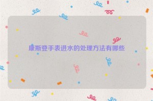 康斯登手表进水的处理方法有哪些