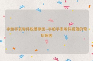 宇舶手表零件脱落原因--宇舶手表零件脱落的背后原因
