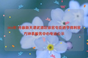 2026年7月最新天津武清区徐官屯街道亨得利官方钟表服务中心电话公示
