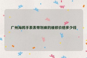 广州海鸥手表表带划痕的维修价格多少钱