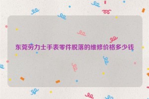 东莞劳力士手表零件脱落的维修价格多少钱