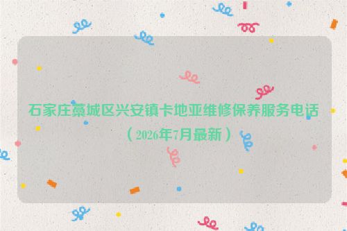 石家庄藁城区兴安镇卡地亚维修保养服务电话（2026年7月最新）
