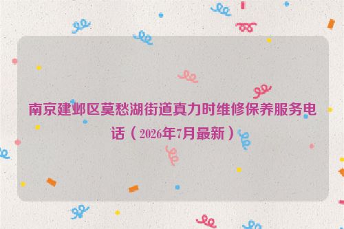 南京建邺区莫愁湖街道真力时维修保养服务电话（2026年7月最新）