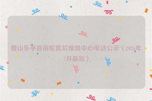 唐山乐亭县帝舵售后维修中心电话公示（2026年7月最新）