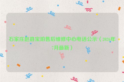 石家庄赵县宝珀售后维修中心电话公示（2026年7月最新）
