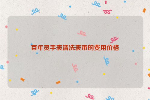 百年灵手表清洗表带的费用价格