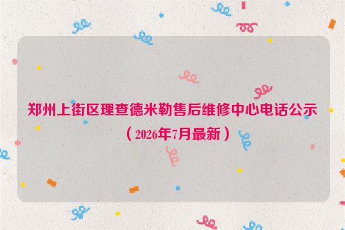 郑州上街区理查德米勒售后维修中心电话公示（2026年7月最新）