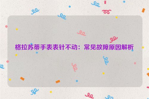 格拉苏蒂手表表针不动：常见故障原因解析