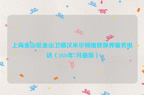 上海金山区金山卫镇汉米尔顿维修保养服务电话（2026年7月最新）