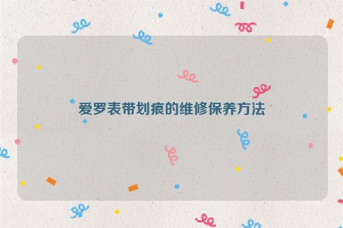 爱罗表带划痕的维修保养方法