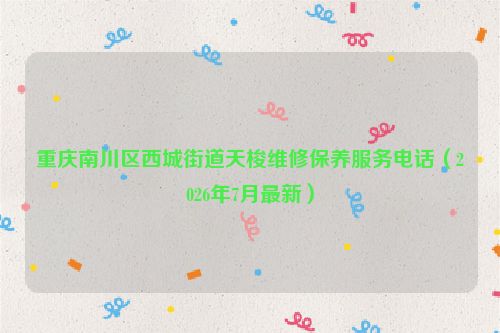 重庆南川区西城街道天梭维修保养服务电话（2026年7月最新）
