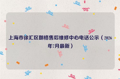 上海市徐汇区朗格售后维修中心电话公示(2026年7月最新)