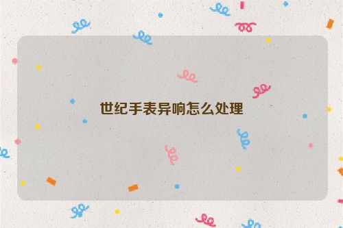 世纪手表异响怎么处理