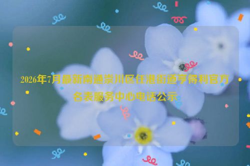 2026年7月最新南通崇川区任港街道亨得利官方名表服务中心电话公示