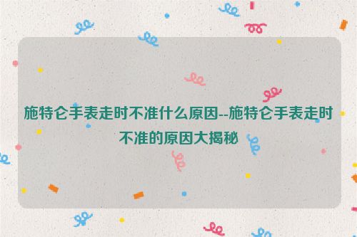 施特仑手表走时不准什么原因--施特仑手表走时不准的原因大揭秘