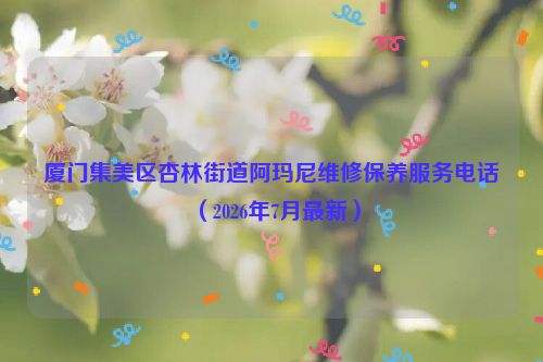厦门集美区杏林街道阿玛尼维修保养服务电话（2026年7月最新）