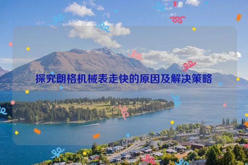 探究朗格机械表走快的原因及解决策略