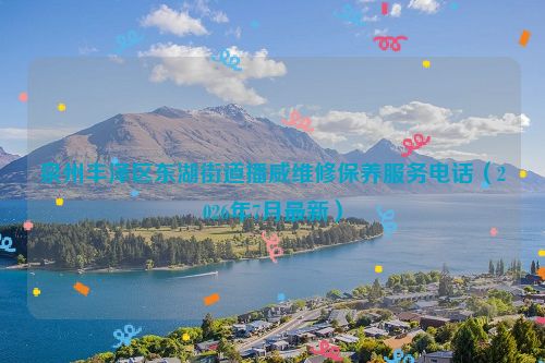 泉州丰泽区东湖街道播威维修保养服务电话（2026年7月最新）