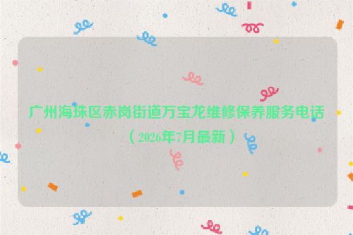广州海珠区赤岗街道万宝龙维修保养服务电话(2026年7月最新)