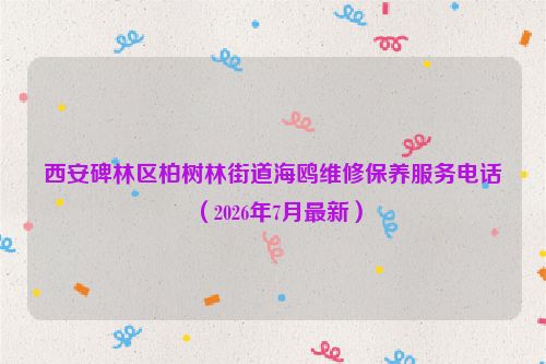 西安碑林区柏树林街道海鸥维修保养服务电话(2026年7月最新)