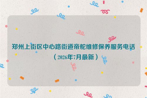 郑州上街区中心路街道帝舵维修保养服务电话（2026年7月最新）