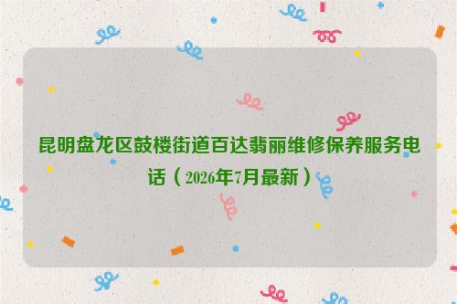 昆明盘龙区鼓楼街道百达翡丽维修保养服务电话（2026年7月最新）