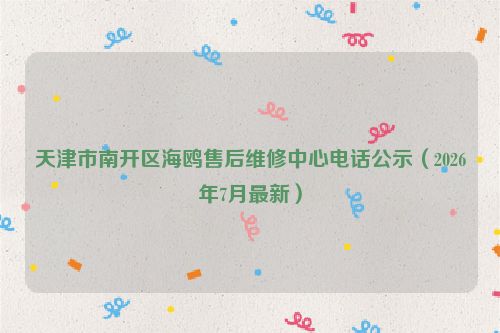 天津市南开区海鸥售后维修中心电话公示（2026年7月最新）