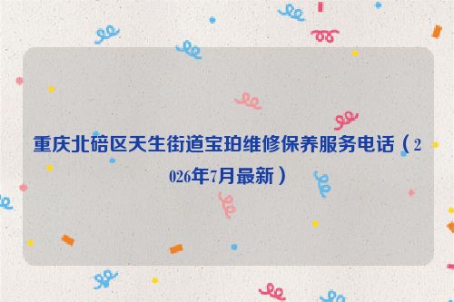 重庆北碚区天生街道宝珀维修保养服务电话（2026年7月最新）