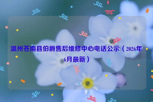 温州苍南县伯爵售后维修中心电话公示（2026年6月最新）