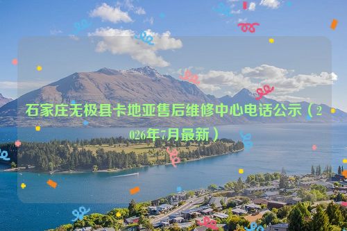 石家庄无极县卡地亚售后维修中心电话公示（2026年7月最新）