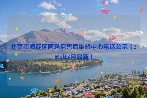 北京市海淀区阿玛尼售后维修中心电话公示（2026年6月最新）