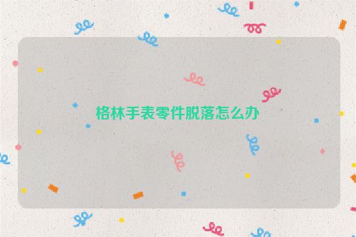 格林手表零件脱落怎么办