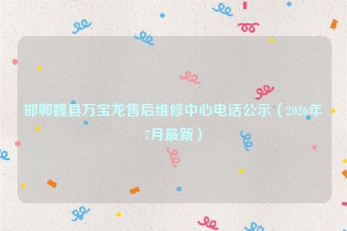 邯郸魏县万宝龙售后维修中心电话公示（2026年7月最新）