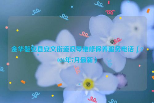 金华磐安县安文街道浪琴维修保养服务电话(2026年7月最新)