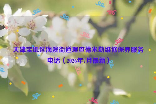 天津宝坻区海滨街道理查德米勒维修保养服务电话（2026年7月最新）