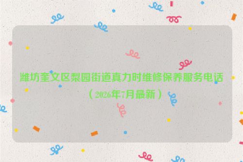 潍坊奎文区梨园街道真力时维修保养服务电话(2026年7月最新)