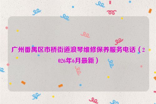 广州番禺区市桥街道浪琴维修保养服务电话（2026年6月最新）
