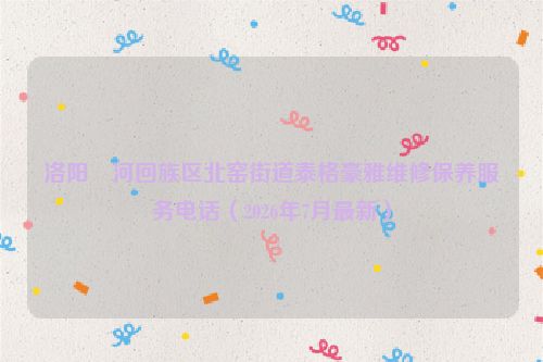 洛阳瀍河回族区北窑街道泰格豪雅维修保养服务电话（2026年7月最新）