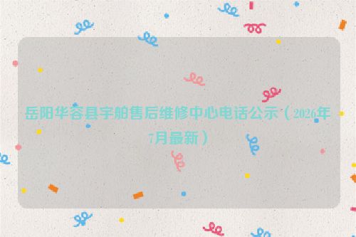 岳阳华容县宇舶售后维修中心电话公示（2026年7月最新）