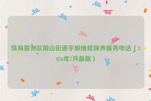 珠海香洲区前山街道宇舶维修保养服务电话（2026年7月最新）