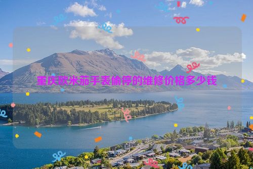 重庆欧米茄手表偷停的维修价格多少钱