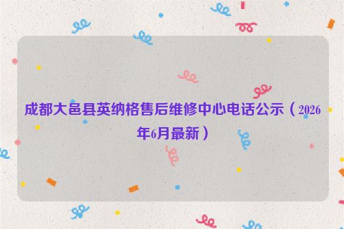 成都大邑县英纳格售后维修中心电话公示（2026年6月最新）