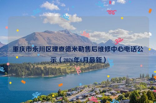 重庆市永川区理查德米勒售后维修中心电话公示（2026年6月最新）