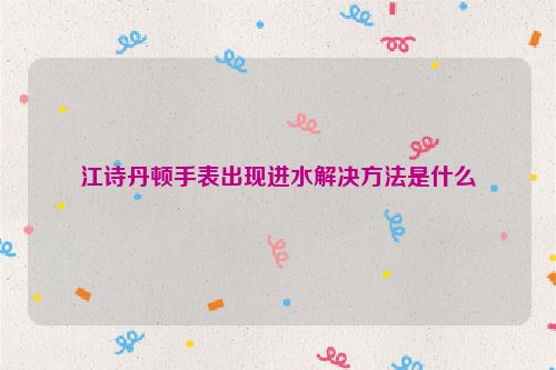 江诗丹顿手表出现进水解决方法是什么