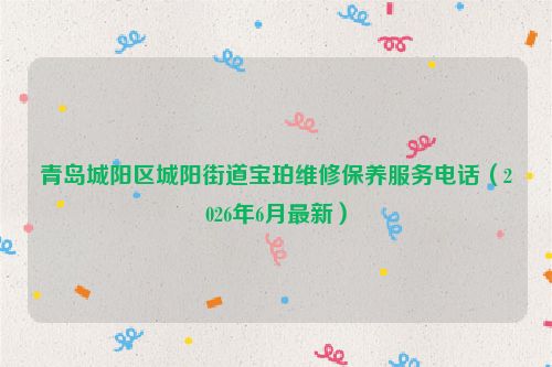青岛城阳区城阳街道宝珀维修保养服务电话（2026年6月最新）