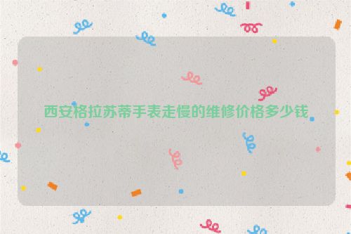 西安格拉苏蒂手表走慢的维修价格多少钱