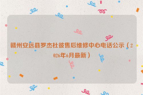赣州安远县罗杰杜彼售后维修中心电话公示（2026年6月最新）