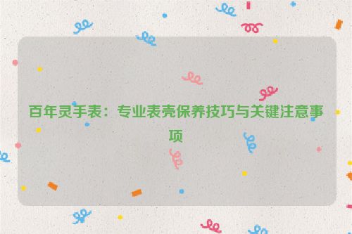 百年灵手表：专业表壳保养技巧与关键注意事项