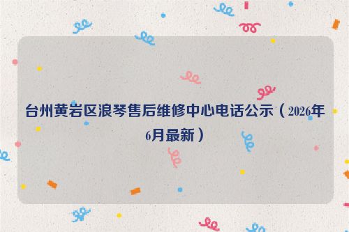 台州黄岩区浪琴售后维修中心电话公示（2026年6月最新）